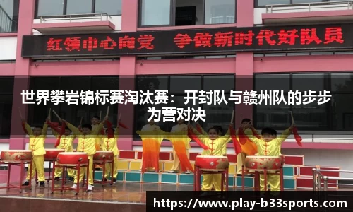 世界攀岩锦标赛淘汰赛：开封队与赣州队的步步为营对决