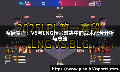 赛后复盘：V5与LNG精彩对决中的战术配合分析与总结