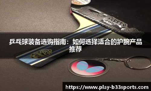 乒乓球装备选购指南：如何选择适合的护腕产品推荐