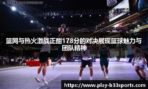 篮网与热火激战正酣178分的对决展现篮球魅力与团队精神