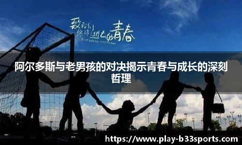 阿尔多斯与老男孩的对决揭示青春与成长的深刻哲理